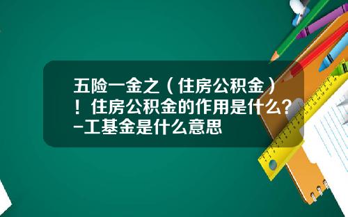 五险一金之（住房公积金）！住房公积金的作用是什么？-工基金是什么意思