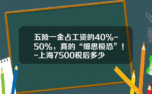 五险一金占工资的40%-50%，真的“细思极恐”！-上海7500税后多少