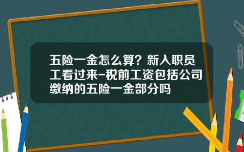 五险一金怎么算？新入职员工看过来-税前工资包括公司缴纳的五险一金部分吗