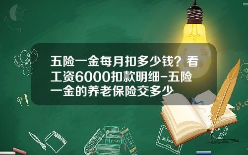 五险一金每月扣多少钱？看工资6000扣款明细-五险一金的养老保险交多少