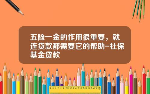 五险一金的作用很重要，就连贷款都需要它的帮助-社保基金贷款