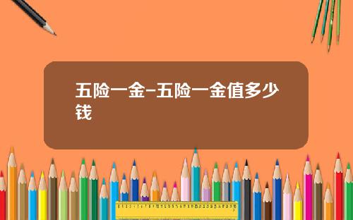 五险一金-五险一金值多少钱