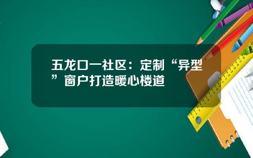 五龙口一社区：定制“异型”窗户打造暖心楼道