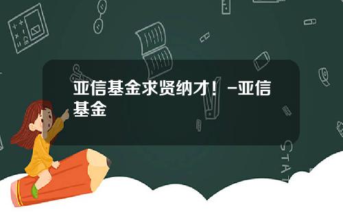 亚信基金求贤纳才！-亚信基金
