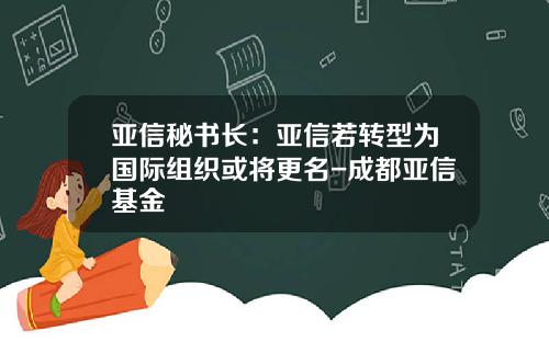 亚信秘书长：亚信若转型为国际组织或将更名-成都亚信基金