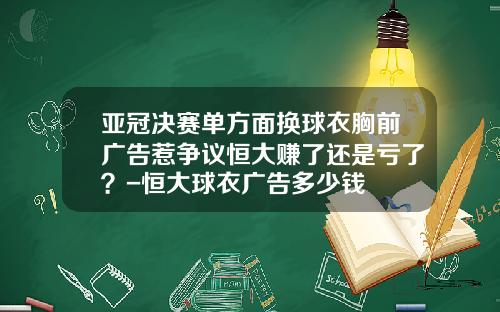 亚冠决赛单方面换球衣胸前广告惹争议恒大赚了还是亏了？-恒大球衣广告多少钱