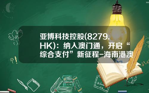 亚博科技控股(8279.HK)：纳入澳门通，开启“综合支付”新征程-海南港澳资讯股票软件
