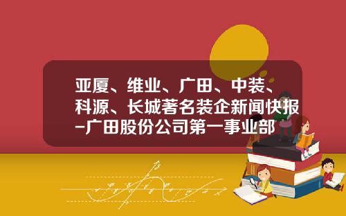 亚厦、维业、广田、中装、科源、长城著名装企新闻快报-广田股份公司第一事业部