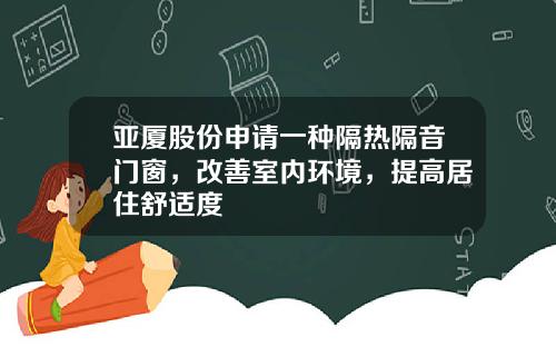 亚厦股份申请一种隔热隔音门窗，改善室内环境，提高居住舒适度