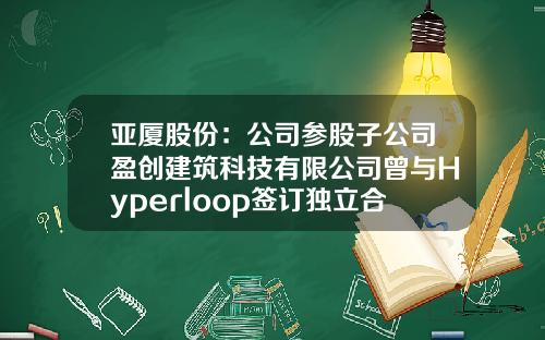 亚厦股份：公司参股子公司盈创建筑科技有限公司曾与Hyperloop签订独立合作协议-盈创建筑科技有限公司