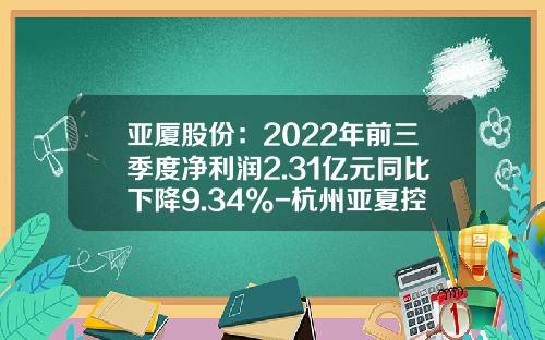 亚厦股份：2022年前三季度净利润2.31亿元同比下降9.34%-杭州亚夏控股有限公司
