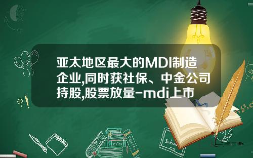 亚太地区最大的MDI制造企业,同时获社保、中金公司持股,股票放量-mdi上市公司