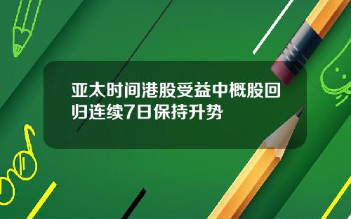 亚太时间港股受益中概股回归连续7日保持升势