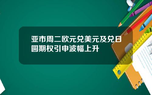 亚市周二欧元兑美元及兑日圆期权引申波幅上升