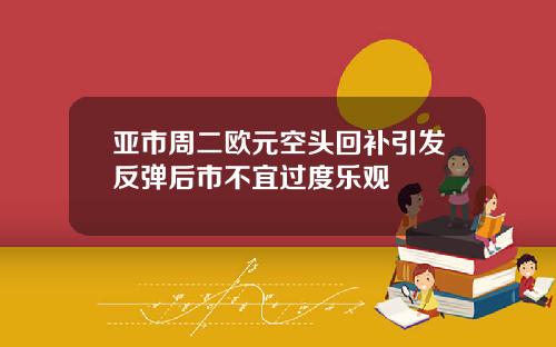 亚市周二欧元空头回补引发反弹后市不宜过度乐观