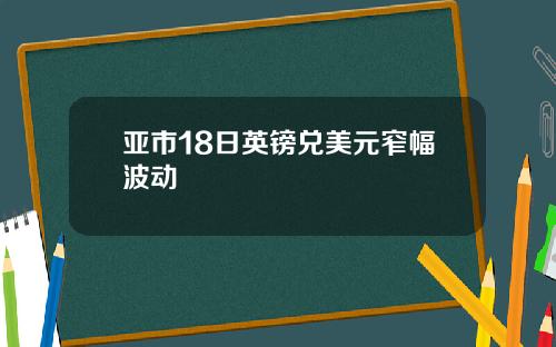 亚市18日英镑兑美元窄幅波动