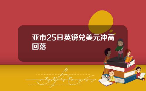 亚市25日英镑兑美元冲高回落 亚市25日英镑兑美元冲高回落