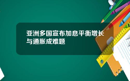 亚洲多国宣布加息平衡增长与通胀成难题