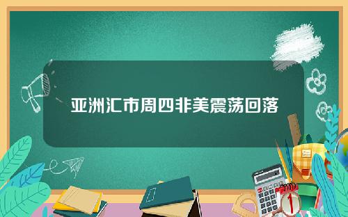 亚洲汇市周四非美震荡回落