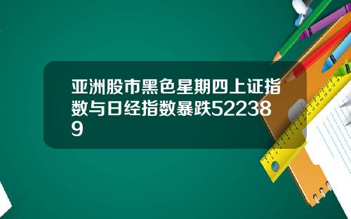 亚洲股市黑色星期四上证指数与日经指数暴跌522389
