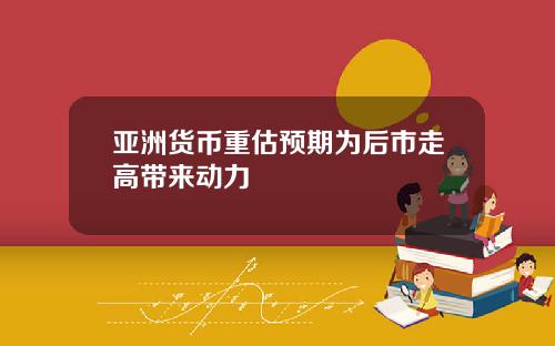 亚洲货币重估预期为后市走高带来动力