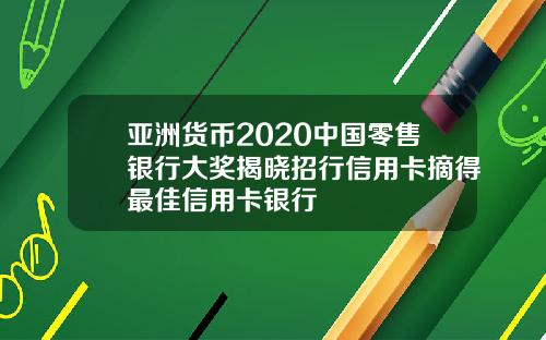 亚洲货币2020中国零售银行大奖揭晓招行信用卡摘得最佳信用卡银行