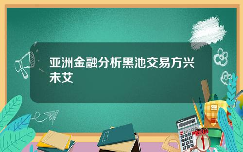 亚洲金融分析黑池交易方兴未艾