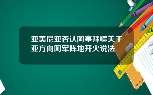 亚美尼亚否认阿塞拜疆关于亚方向阿军阵地开火说法