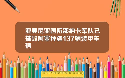 亚美尼亚国防部纳卡军队已摧毁阿塞拜疆137辆装甲车辆