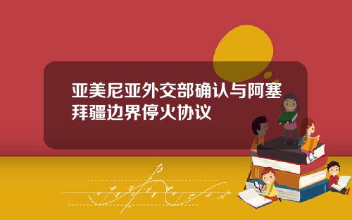 亚美尼亚外交部确认与阿塞拜疆边界停火协议