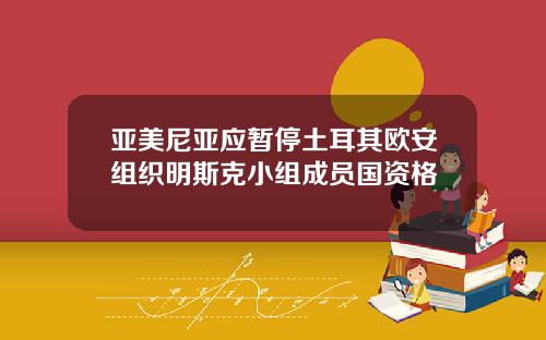 亚美尼亚应暂停土耳其欧安组织明斯克小组成员国资格