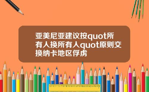 亚美尼亚建议按quot所有人换所有人quot原则交换纳卡地区俘虏