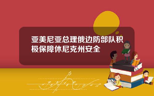 亚美尼亚总理俄边防部队积极保障休尼克州安全