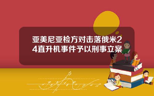 亚美尼亚检方对击落俄米24直升机事件予以刑事立案