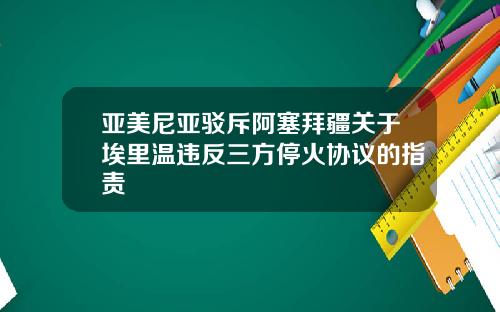 亚美尼亚驳斥阿塞拜疆关于埃里温违反三方停火协议的指责