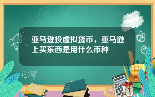 亚马逊投虚拟货币，亚马逊上买东西是用什么币种