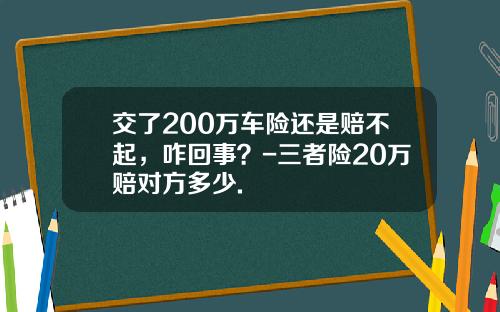 交了200万车险还是赔不起，咋回事？-三者险20万赔对方多少.