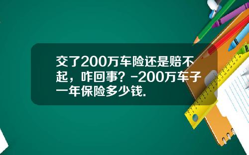 交了200万车险还是赔不起，咋回事？-200万车子一年保险多少钱.