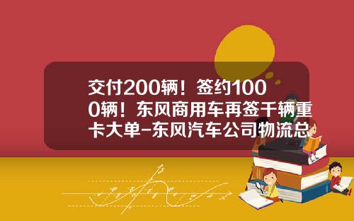 交付200辆！签约1000辆！东风商用车再签千辆重卡大单-东风汽车公司物流总监.
