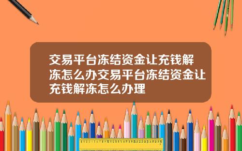 交易平台冻结资金让充钱解冻怎么办交易平台冻结资金让充钱解冻怎么办理