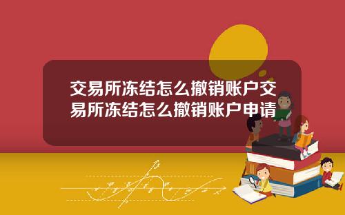交易所冻结怎么撤销账户交易所冻结怎么撤销账户申请