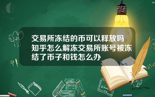 交易所冻结的币可以释放吗知乎怎么解冻交易所账号被冻结了币子和钱怎么办