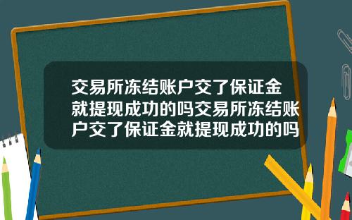 交易所冻结账户交了保证金就提现成功的吗交易所冻结账户交了保证金就提现成功的吗安全吗