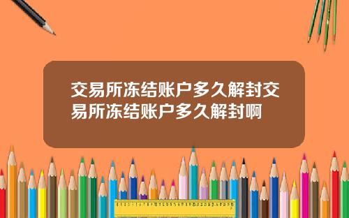 交易所冻结账户多久解封交易所冻结账户多久解封啊