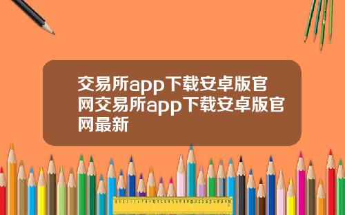 交易所app下载安卓版官网交易所app下载安卓版官网最新