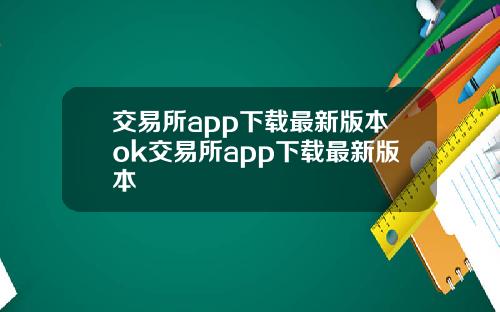 交易所app下载最新版本ok交易所app下载最新版本