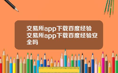 交易所app下载百度经验交易所app下载百度经验安全吗