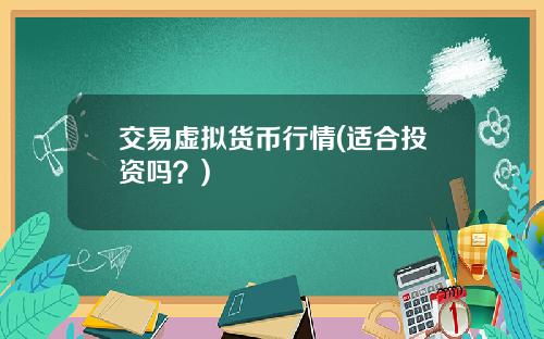 交易虚拟货币行情(适合投资吗？)