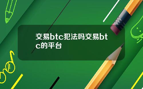 交易btc犯法吗交易btc的平台