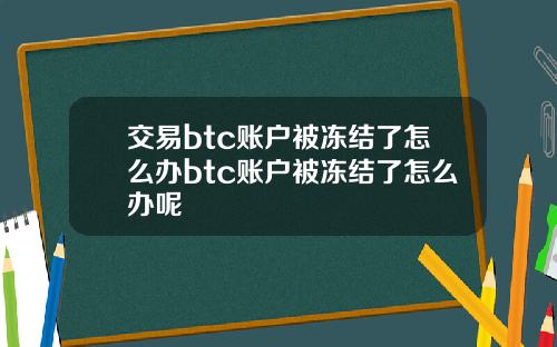 交易btc账户被冻结了怎么办btc账户被冻结了怎么办呢